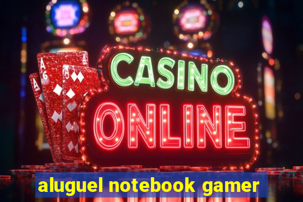 aluguel notebook gamer